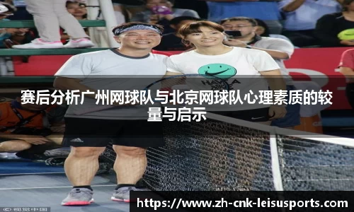 赛后分析广州网球队与北京网球队心理素质的较量与启示 赛后分析广州网球队与北京网球队心理素质的较量与启示